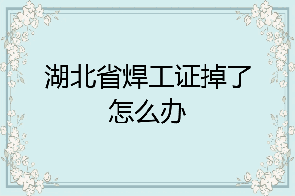 湖北省焊工证掉了怎么办