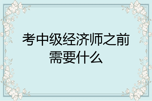 考中级经济师之前需要什么