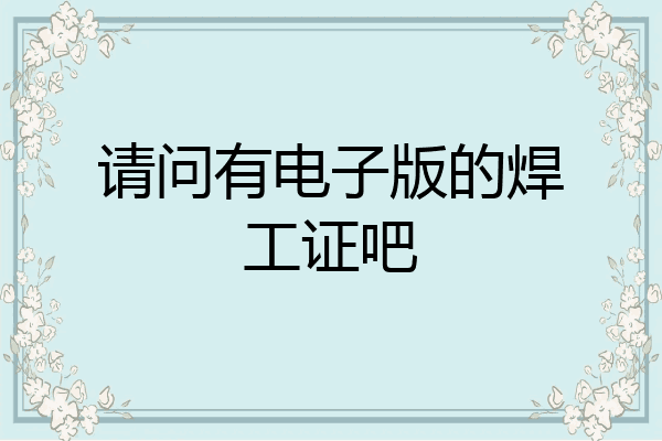 请问有电子版的焊工证吧