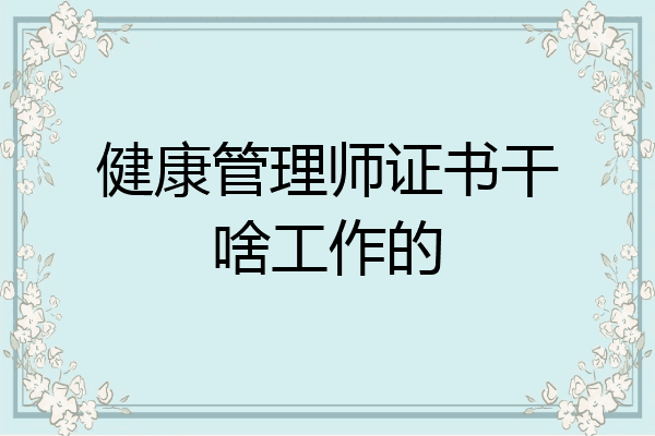 健康管理师证书干啥工作的