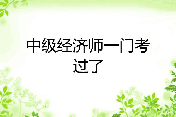 中级经济师一门考过了