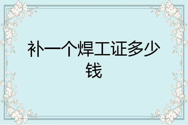 补一个焊工证多少钱