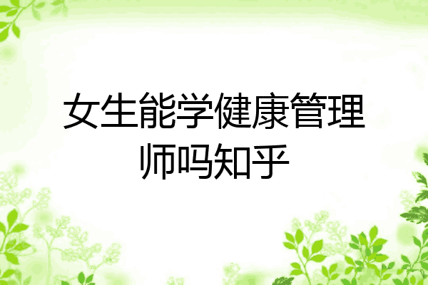 女生能学健康管理师吗知乎