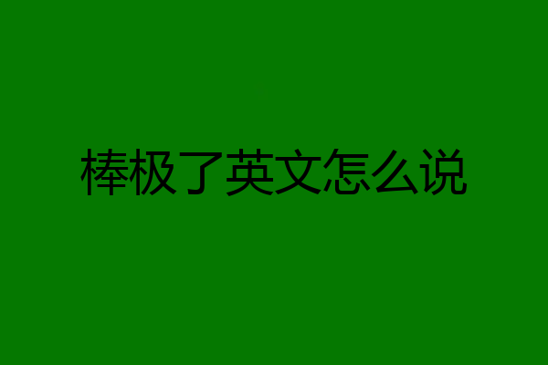 棒极了英文怎么说