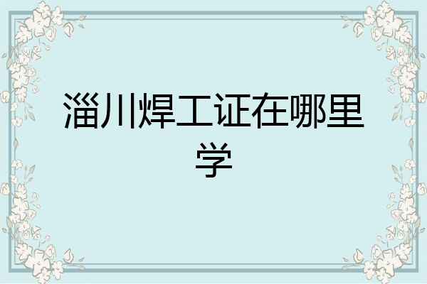 淄川焊工证在哪里学