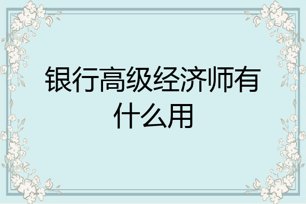 银行高级经济师有什么用