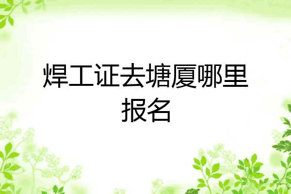 焊工证去塘厦哪里报名