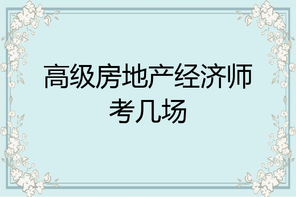 高级房地产经济师考几场