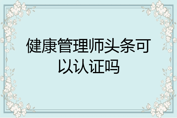 健康管理师头条可以认证吗