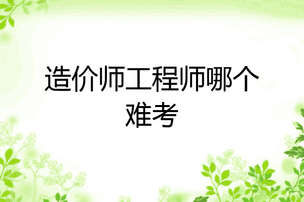 造价师工程师哪个难考