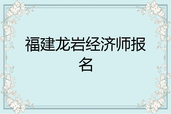 福建龙岩经济师报名