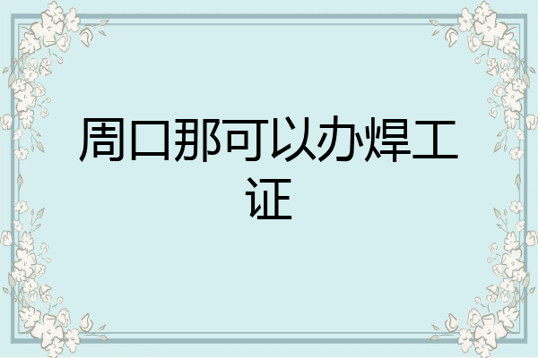 周口那可以办焊工证