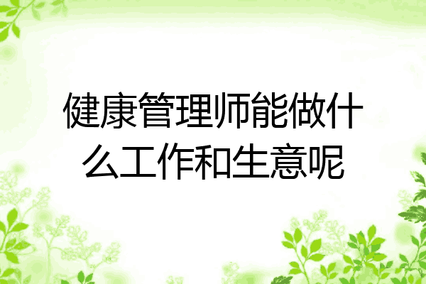 健康管理师能做什么工作和生意呢
