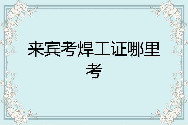 来宾考焊工证哪里考