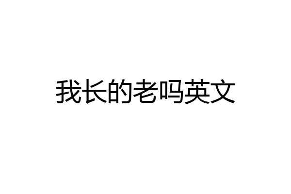 我长的老吗英文