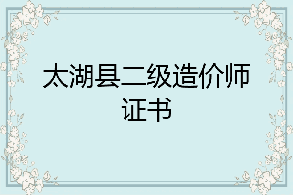 太湖县二级造价师证书