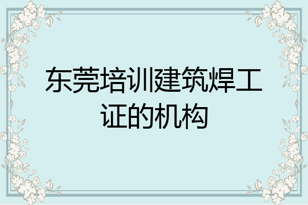 东莞培训建筑焊工证的机构