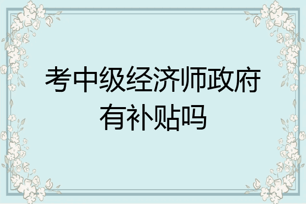 考中级经济师政府有补贴吗