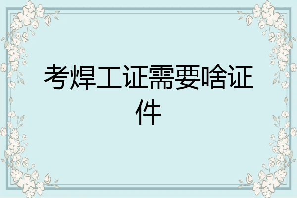 考焊工证需要啥证件