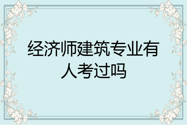 经济师建筑专业有人考过吗