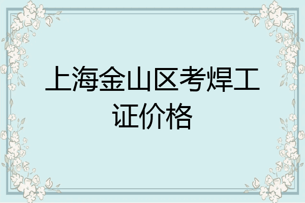 上海金山区考焊工证价格