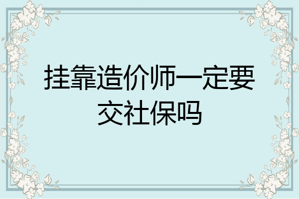 挂靠造价师一定要交社保吗