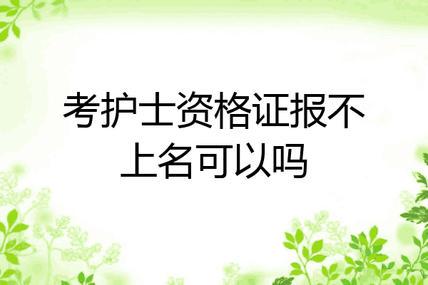 考护士资格证报不上名可以吗