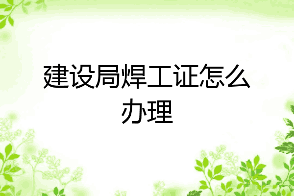 建设局焊工证怎么办理