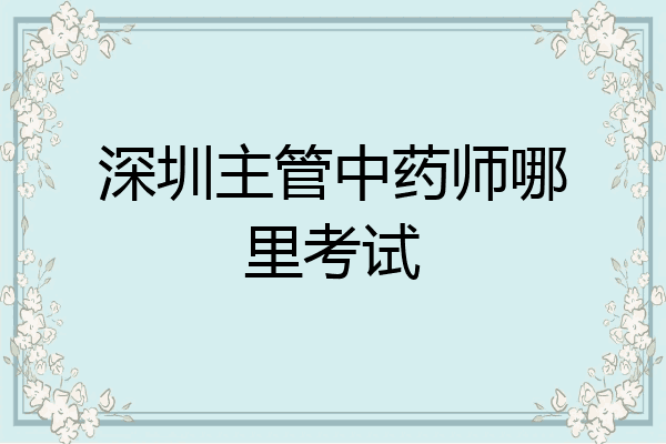 深圳主管中药师哪里考试