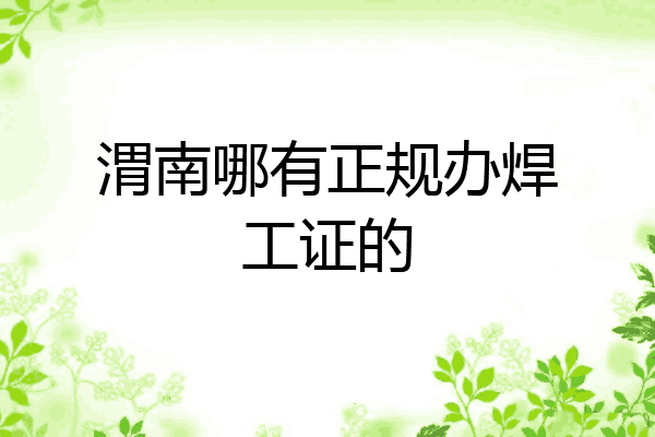 渭南哪有正规办焊工证的