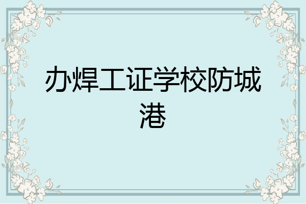 办焊工证学校防城港