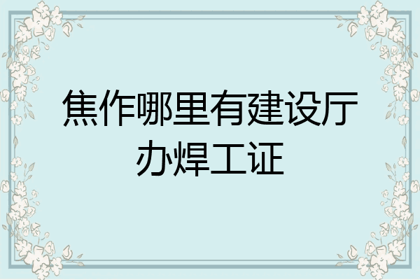焦作哪里有建设厅办焊工证