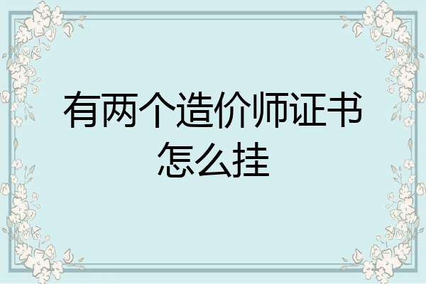 有两个造价师证书怎么挂