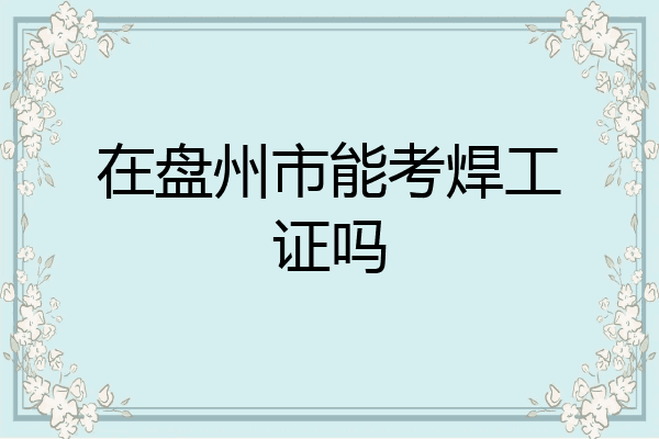在盘州市能考焊工证吗