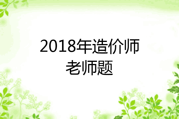 2018年造价师老师题