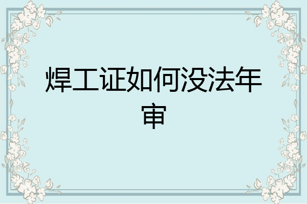 焊工证如何没法年审