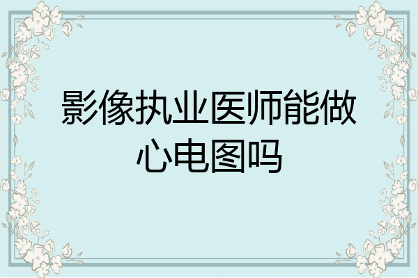 影像执业医师能做心电图吗