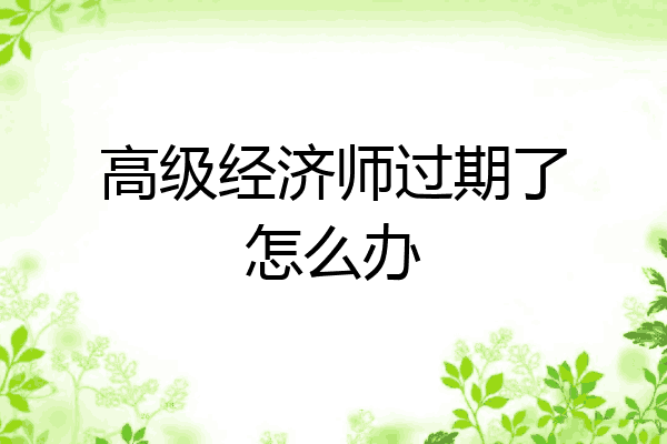高级经济师过期了怎么办