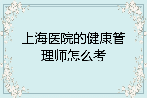 上海医院的健康管理师怎么考