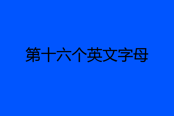 第十六个英文字母