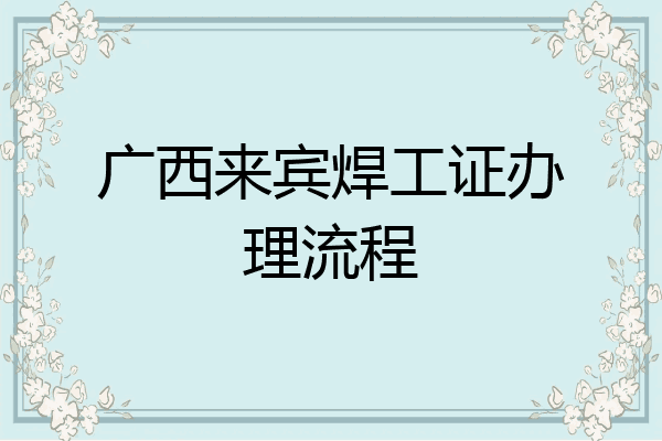 广西来宾焊工证办理流程