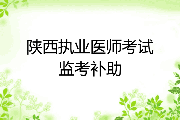 陕西执业医师考试监考补助