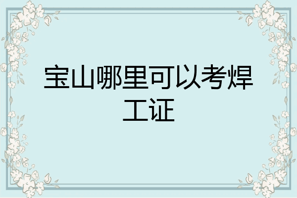 宝山哪里可以考焊工证