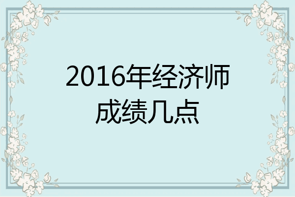 2016年经济师成绩几点