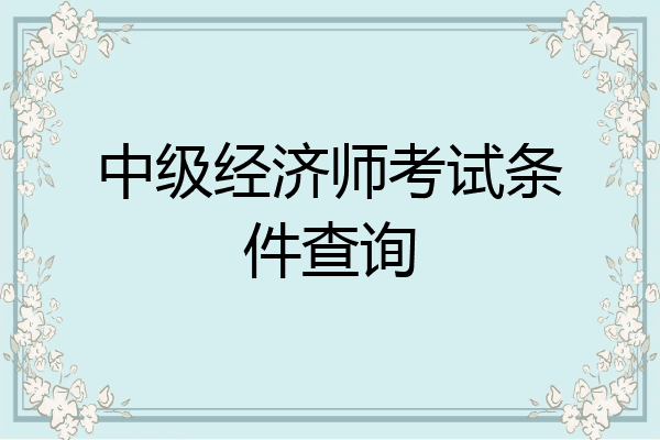 中级经济师考试条件查询