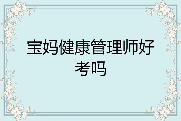 宝妈健康管理师好考吗