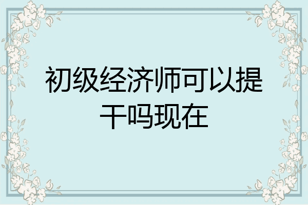 初级经济师可以提干吗现在