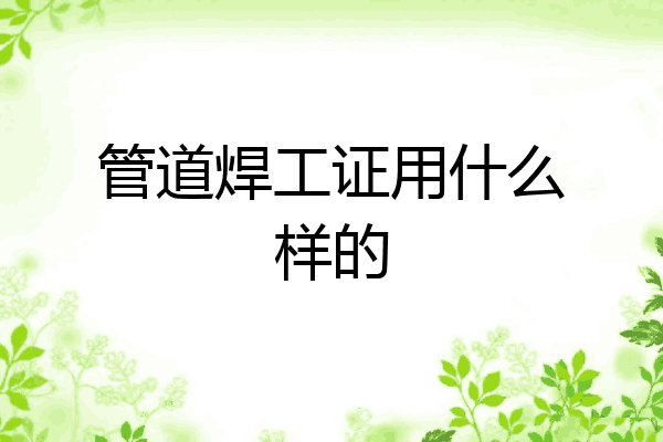 管道焊工证用什么样的