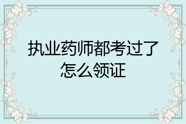 执业药师都考过了怎么领证
