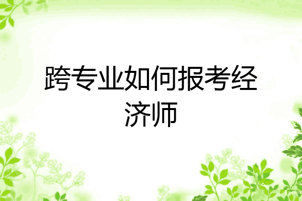 跨专业如何报考经济师